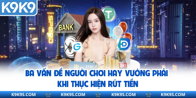 Ba vấn đề người chơi hay vướng phải khi thực hiện rút tiền