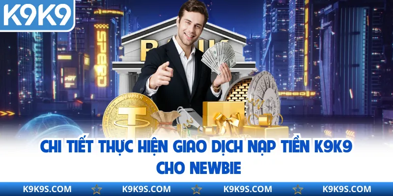 Chi tiết thực hiện giao dịch nạp tiền k9k9 cho newbie