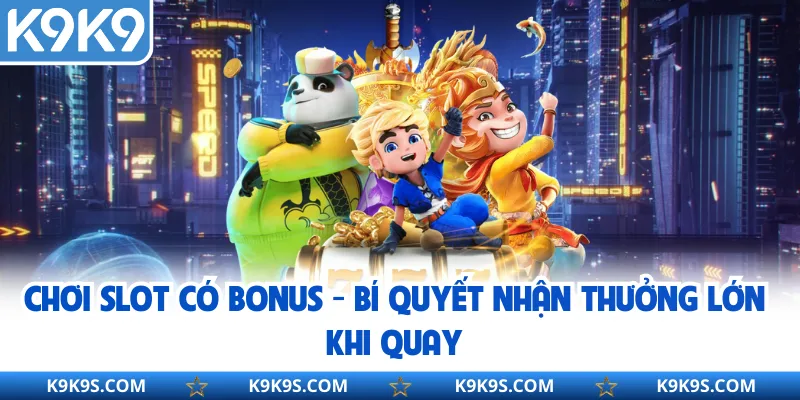 Chơi Slot Có Bonus - Bí Quyết Nhận Thưởng Lớn Khi Quay