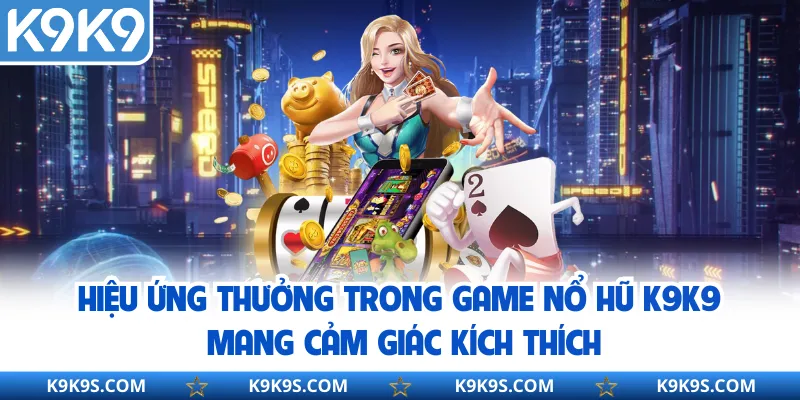Hiệu ứng thưởng trong game nổ hũ K9K9 mang cảm giác kích thích