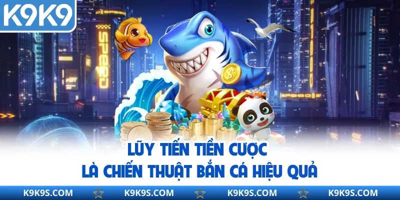 Lũy tiến tiền cược là chiến thuật bắn cá hiệu quả