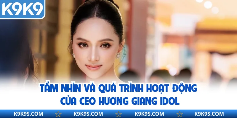 Tầm nhìn và quá trình hoạt động của CEO Hương Giang Idol